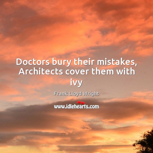 Doctors bury their mistakes, Architects cover them with ivy Image