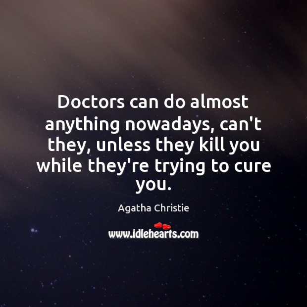 Doctors can do almost anything nowadays, can’t they, unless they kill you Agatha Christie Picture Quote