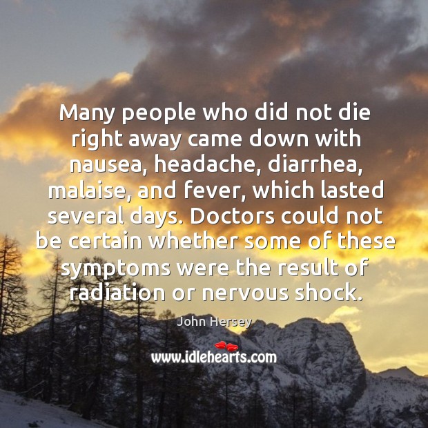 Doctors could not be certain whether some of these symptoms were the result of radiation or nervous shock. John Hersey Picture Quote
