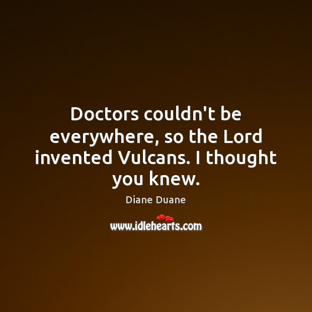 Doctors couldn’t be everywhere, so the Lord invented Vulcans. I thought you knew. Diane Duane Picture Quote