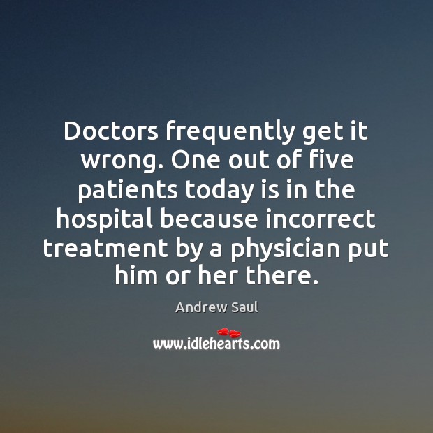 Doctors frequently get it wrong. One out of five patients today is Andrew Saul Picture Quote