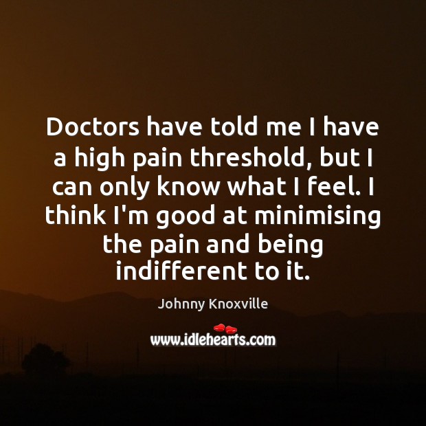 Doctors have told me I have a high pain threshold, but I Johnny Knoxville Picture Quote