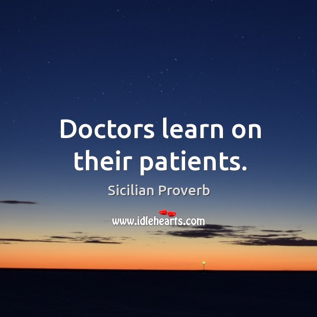 Doctors learn on their patients. Sicilian Proverbs Image