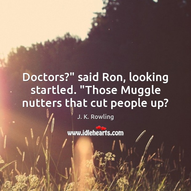 Doctors?” said Ron, looking startled. “Those Muggle nutters that cut people up? J. K. Rowling Picture Quote