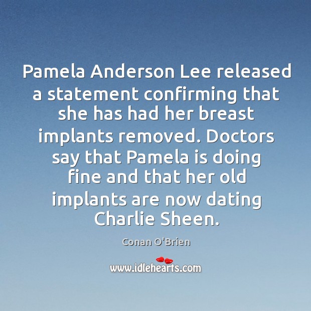 Doctors say that pamela is doing fine and that her old implants are now dating charlie sheen. Conan O’Brien Picture Quote