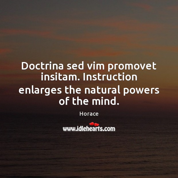 Doctrina sed vim promovet insitam. Instruction enlarges the natural powers of the mind. Horace Picture Quote