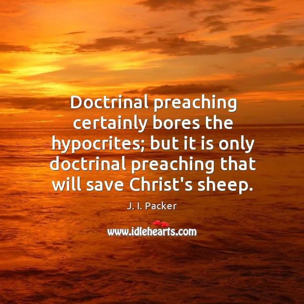 Doctrinal preaching certainly bores the hypocrites; but it is only doctrinal preaching J. I. Packer Picture Quote