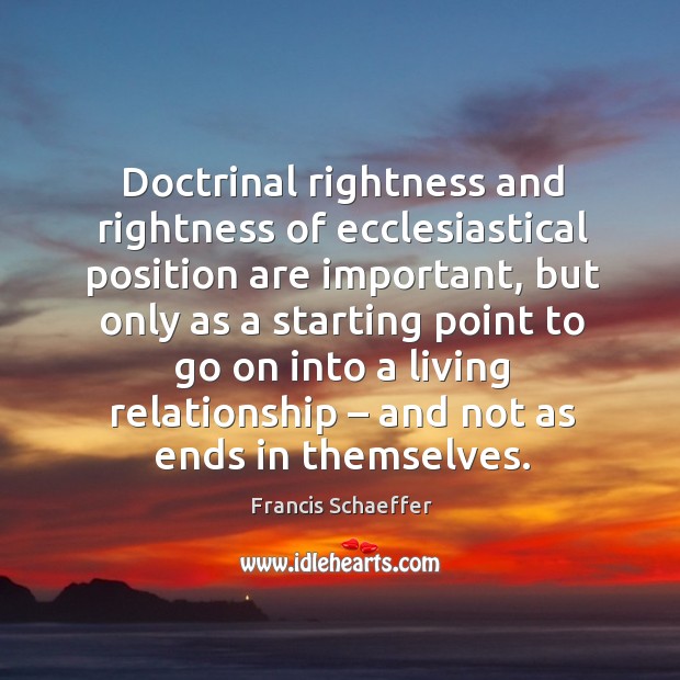 Doctrinal rightness and rightness of ecclesiastical position are important Francis Schaeffer Picture Quote