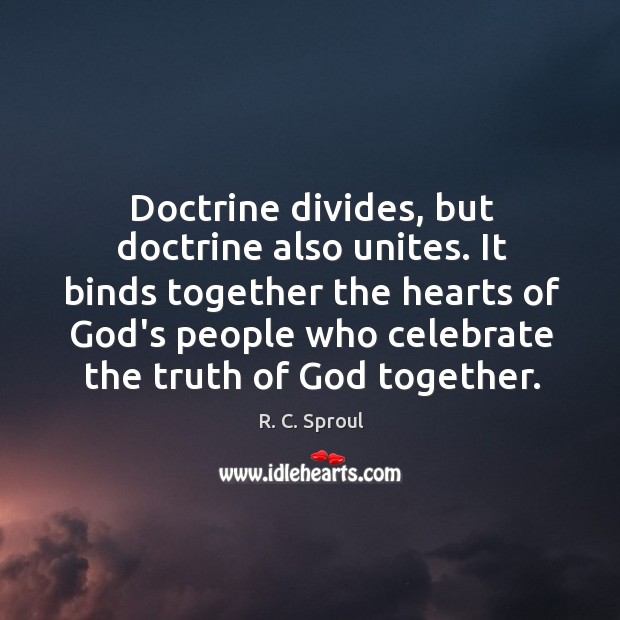 Doctrine divides, but doctrine also unites. It binds together the hearts of Image
