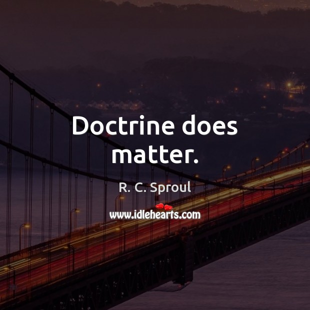 Doctrine does matter. R. C. Sproul Picture Quote