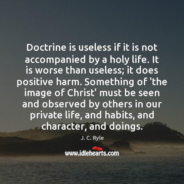 Doctrine is useless if it is not accompanied by a holy life. J. C. Ryle Picture Quote