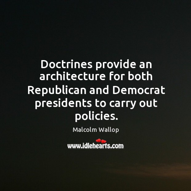Doctrines provide an architecture for both republican and democrat presidents to carry out policies. Malcolm Wallop Picture Quote