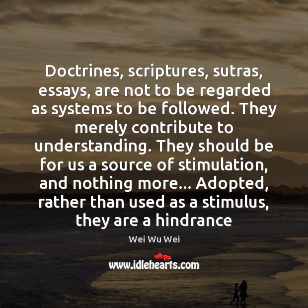 Doctrines, scriptures, sutras, essays, are not to be regarded as systems to Wei Wu Wei Picture Quote