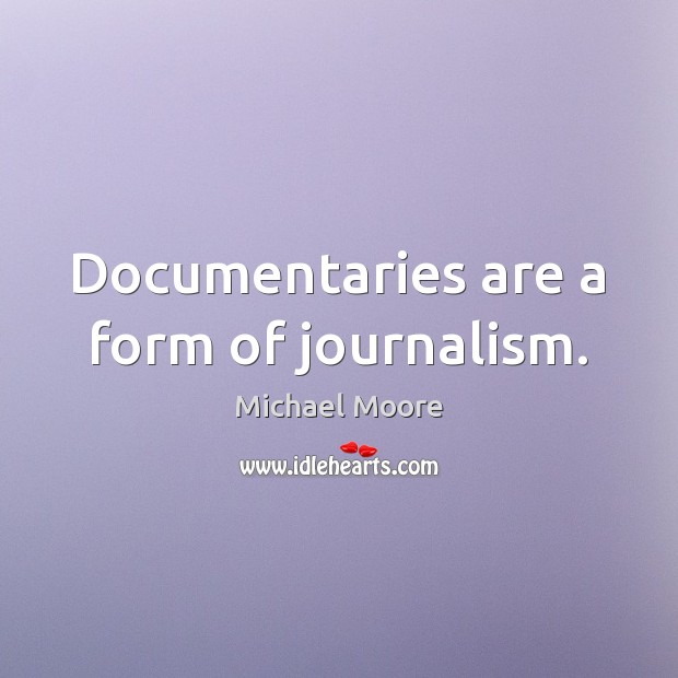 Documentaries are a form of journalism. Michael Moore Picture Quote