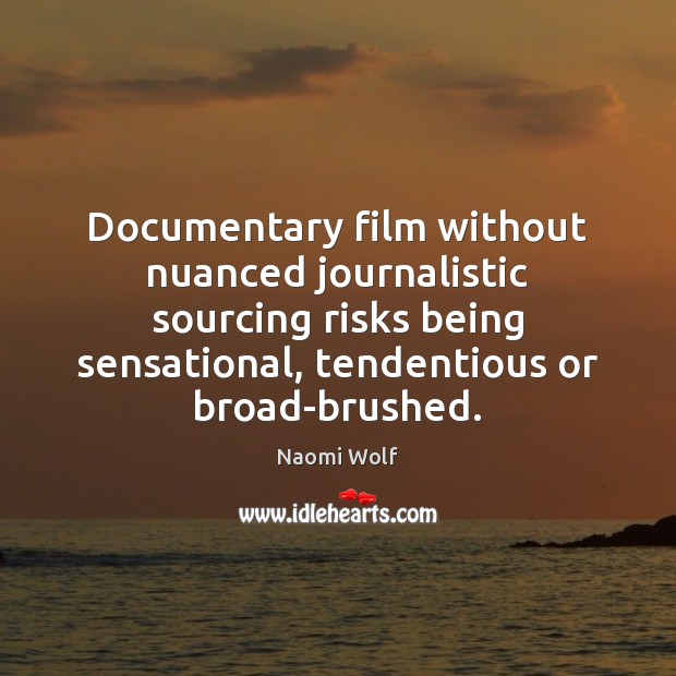 Documentary film without nuanced journalistic sourcing risks being sensational, tendentious or broad-brushed. Naomi Wolf Picture Quote