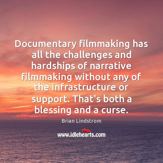 Documentary filmmaking has all the challenges and hardships of narrative filmmaking without Brian Lindstrom Picture Quote