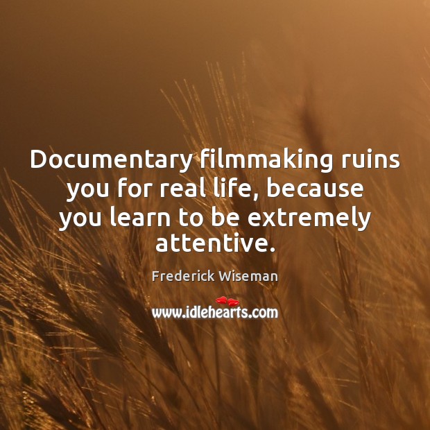 Documentary filmmaking ruins you for real life, because you learn to be Frederick Wiseman Picture Quote