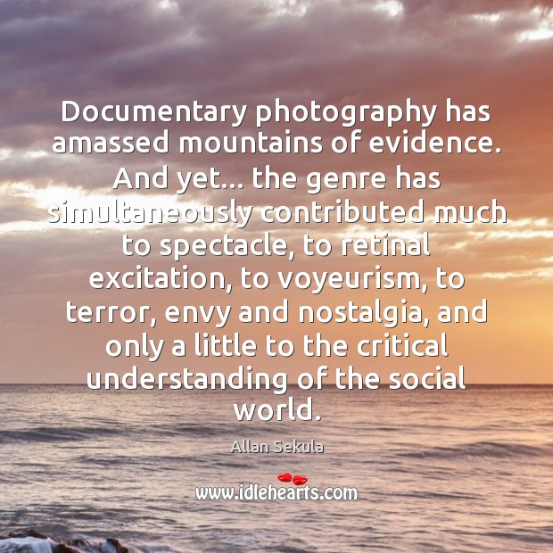 Documentary photography has amassed mountains of evidence. And yet… the genre has Allan Sekula Picture Quote