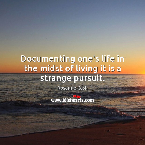 Documenting one’s life in the midst of living it is a strange pursuit. Rosanne Cash Picture Quote