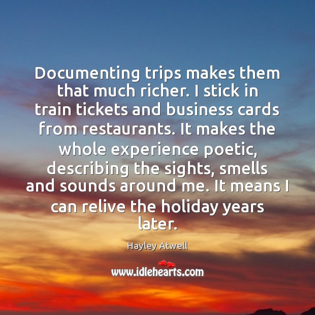 Documenting trips makes them that much richer. I stick in train tickets Hayley Atwell Picture Quote