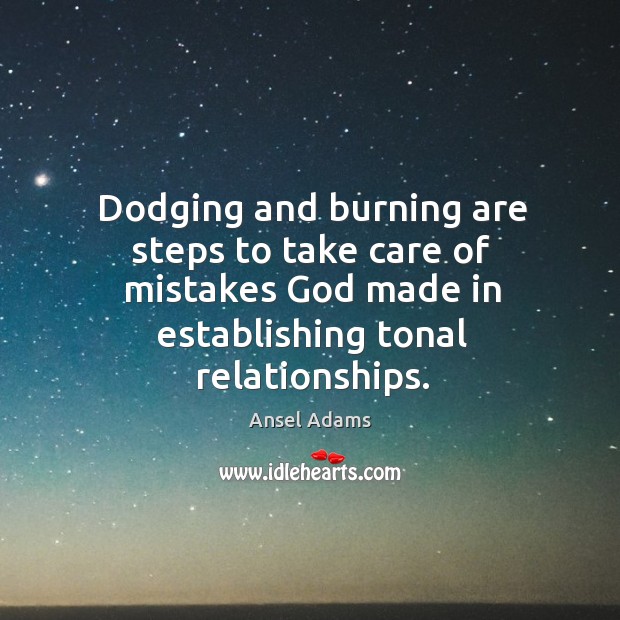 Dodging and burning are steps to take care of mistakes God made in establishing tonal relationships. Ansel Adams Picture Quote