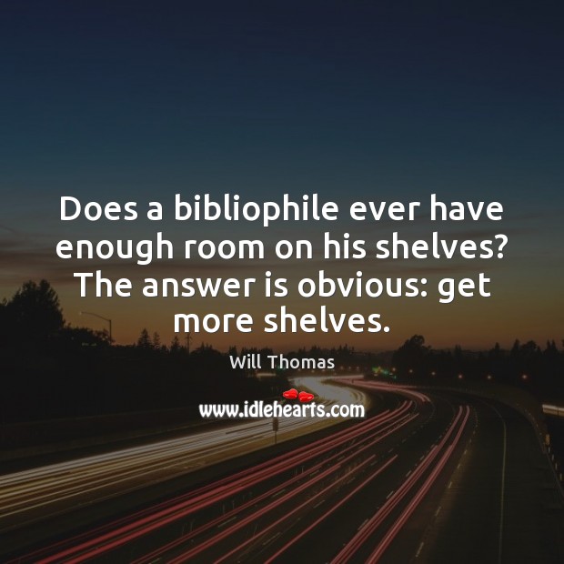 Does a bibliophile ever have enough room on his shelves? The answer Will Thomas Picture Quote