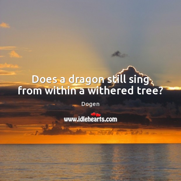 Does a dragon still sing from within a withered tree? Dogen Picture Quote