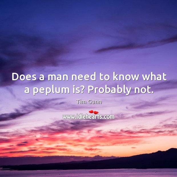 Does a man need to know what a peplum is? Probably not. Tim Gunn Picture Quote
