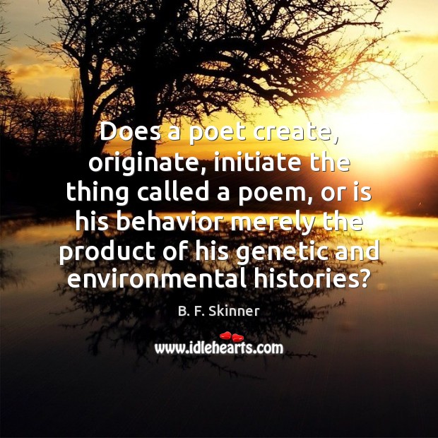 Does a poet create, originate, initiate the thing called a poem, or Behavior Quotes Image