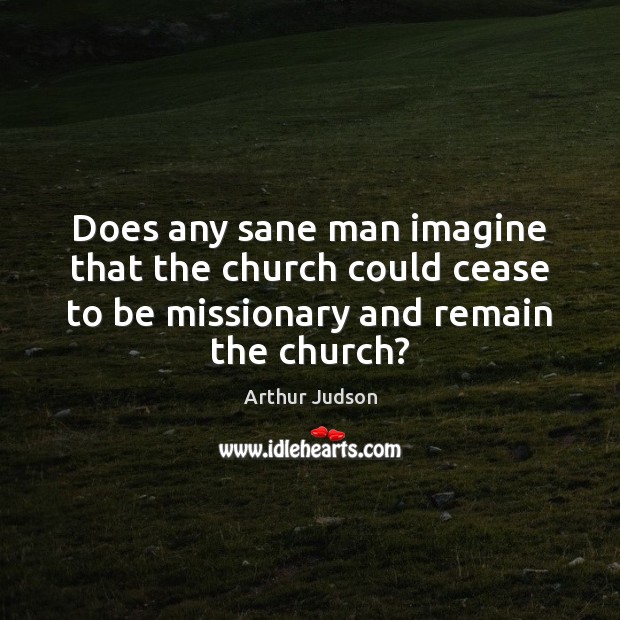 Does any sane man imagine that the church could cease to be Image