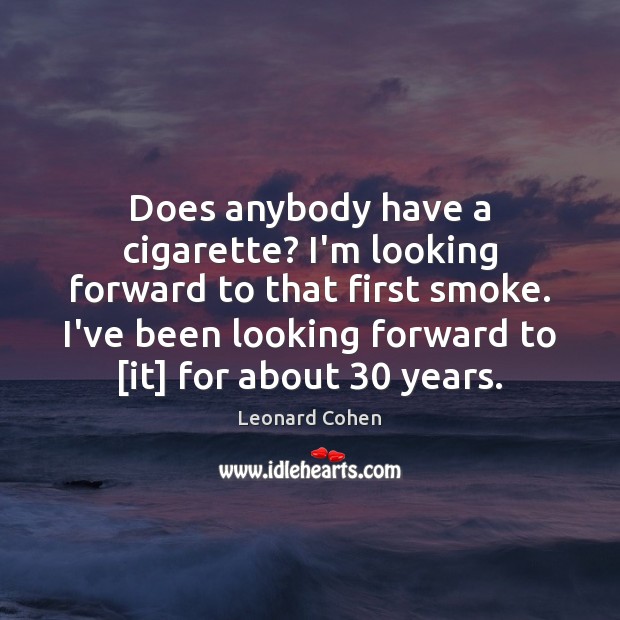 Does anybody have a cigarette? I’m looking forward to that first smoke. Leonard Cohen Picture Quote