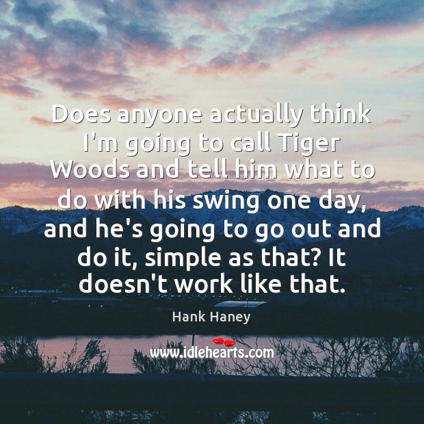 Does anyone actually think I’m going to call Tiger Woods and tell Hank Haney Picture Quote