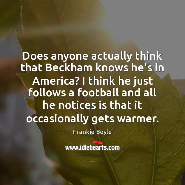 Does anyone actually think that Beckham knows he’s in America? I think Frankie Boyle Picture Quote