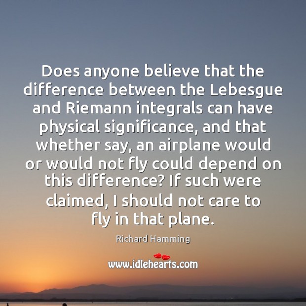 Does anyone believe that the difference between the Lebesgue and Riemann integrals Richard Hamming Picture Quote