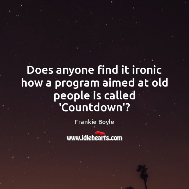 Does anyone find it ironic how a program aimed at old people is called ‘Countdown’? Frankie Boyle Picture Quote