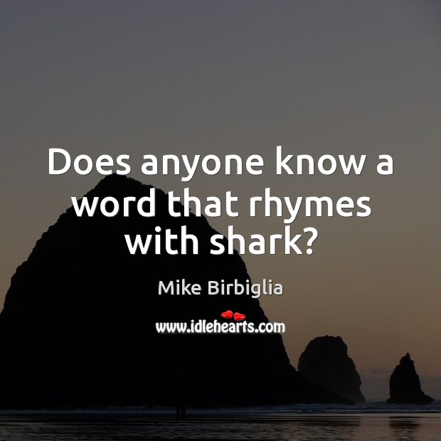 Does anyone know a word that rhymes with shark? Mike Birbiglia Picture Quote