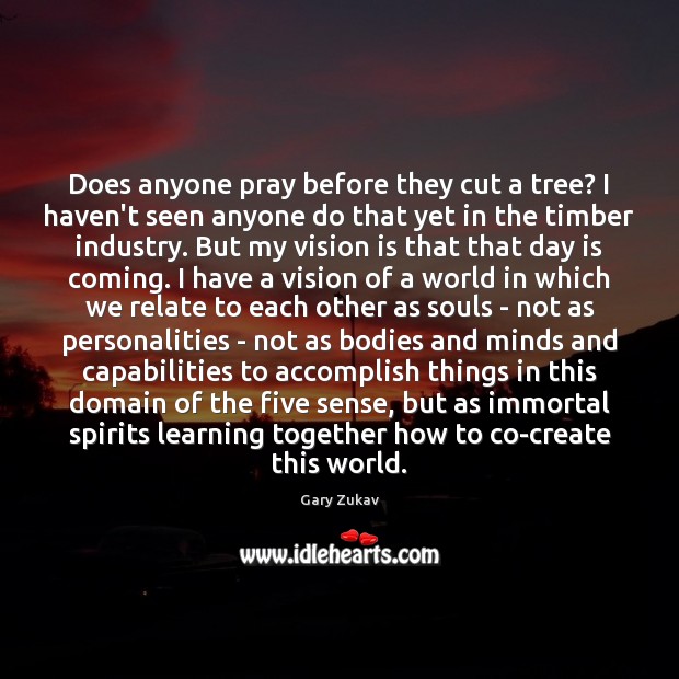 Does anyone pray before they cut a tree? I haven’t seen anyone Gary Zukav Picture Quote