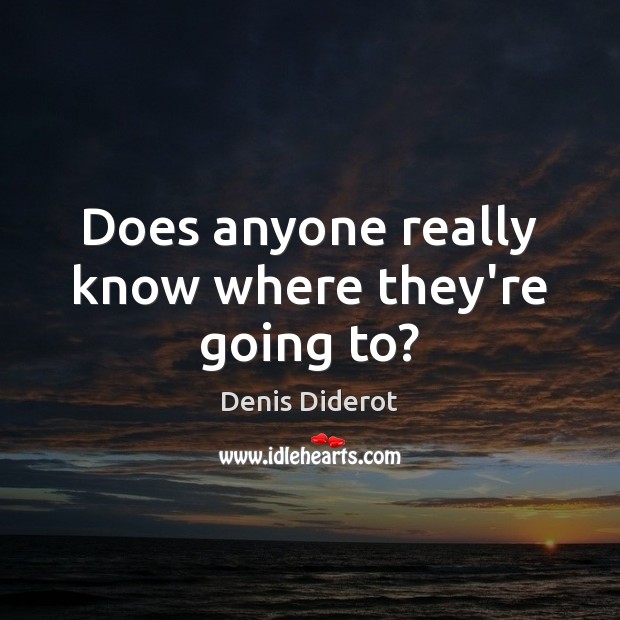 Does anyone really know where they’re going to? Denis Diderot Picture Quote