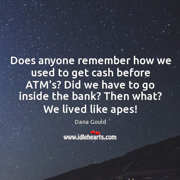 Does anyone remember how we used to get cash before ATM’s? Did Dana Gould Picture Quote