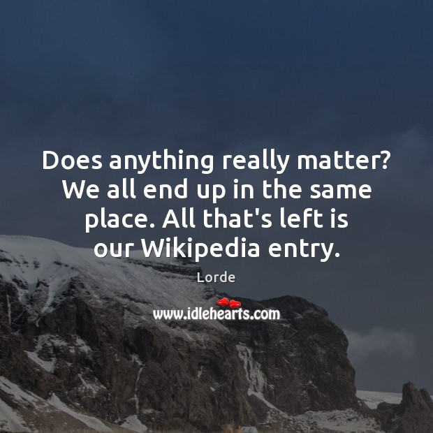 Does anything really matter? We all end up in the same place. Lorde Picture Quote