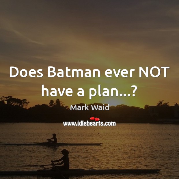 Does Batman ever NOT have a plan…? Mark Waid Picture Quote
