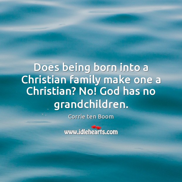 Does being born into a Christian family make one a Christian? No! Corrie ten Boom Picture Quote