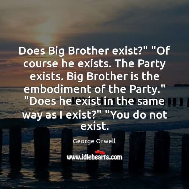 Does Big Brother exist?” “Of course he exists. The Party exists. Big Image