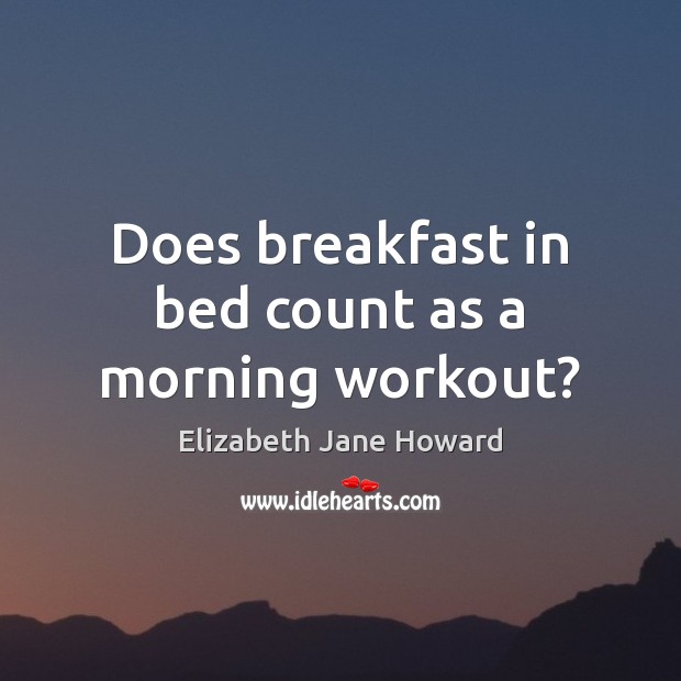 Does breakfast in bed count as a morning workout? Elizabeth Jane Howard Picture Quote