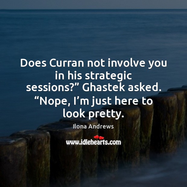 Does Curran not involve you in his strategic sessions?” Ghastek asked. “Nope, Image