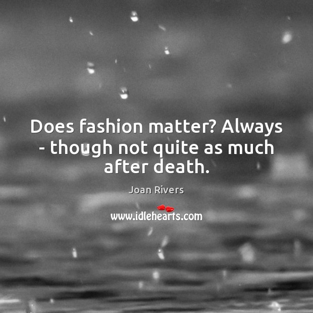 Does fashion matter? Always – though not quite as much after death. Image