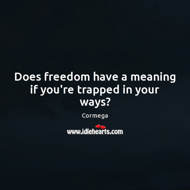 Does freedom have a meaning if you’re trapped in your ways? Image