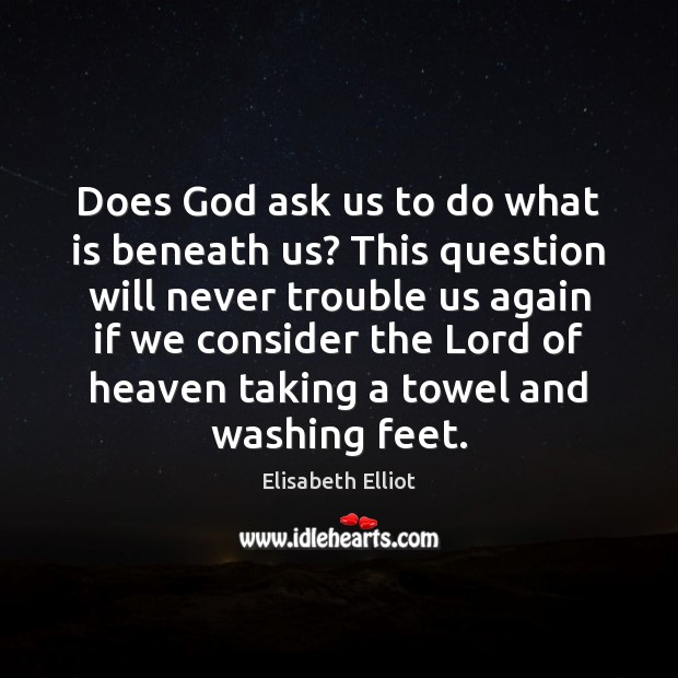 Does God ask us to do what is beneath us? This question Elisabeth Elliot Picture Quote