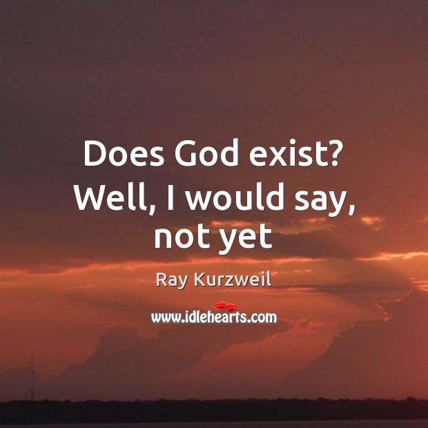 Does God exist? Well, I would say, not yet Ray Kurzweil Picture Quote