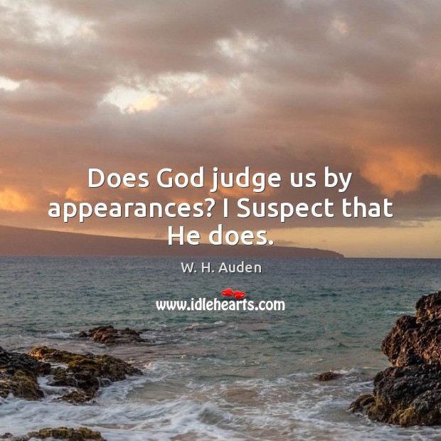Does God judge us by appearances? I Suspect that He does. W. H. Auden Picture Quote